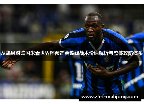从凯恩对阵国米看世界杯预选赛锋线战术价值解析与整体攻防体系