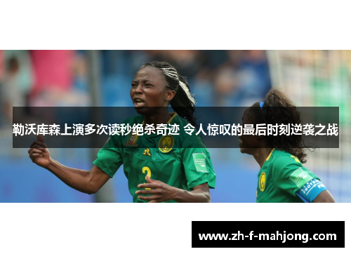 勒沃库森上演多次读秒绝杀奇迹 令人惊叹的最后时刻逆袭之战