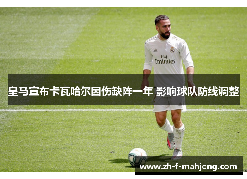 皇马宣布卡瓦哈尔因伤缺阵一年 影响球队防线调整