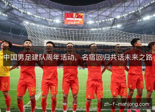中国男足建队周年活动，名宿回归共话未来之路