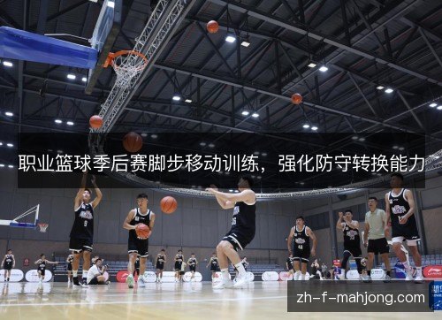 职业篮球季后赛脚步移动训练，强化防守转换能力